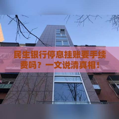 民生银行停息挂账要手续费吗？一文说清真相！