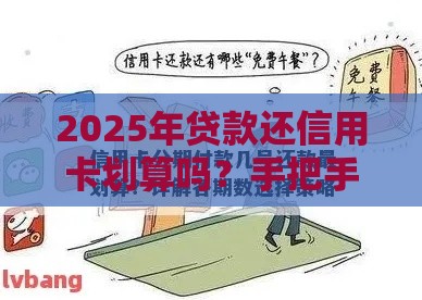 2025年贷款还信用卡划算吗？手把手教你避坑指南