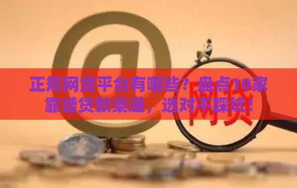 正规网贷平台有哪些？盘点10家靠谱贷款渠道，选对不踩坑！