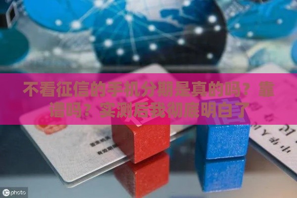 不看征信的手机分期是真的吗？靠谱吗？实测后我彻底明白了