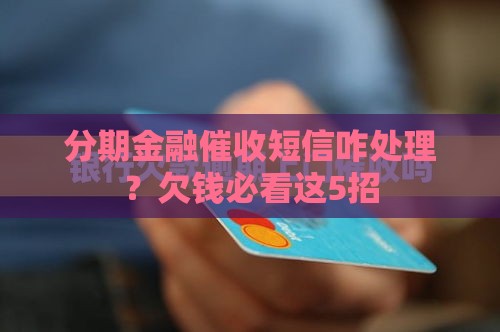 分期金融催收短信咋处理？欠钱必看这5招