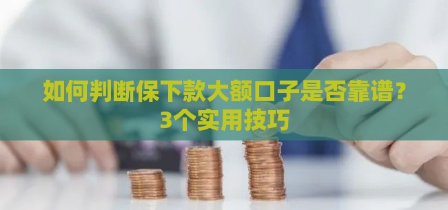 如何判断保下款大额口子是否靠谱？3个实用技巧