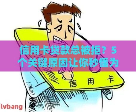 信用卡贷款总被拒？5个关键原因让你秒懂为啥贷不到