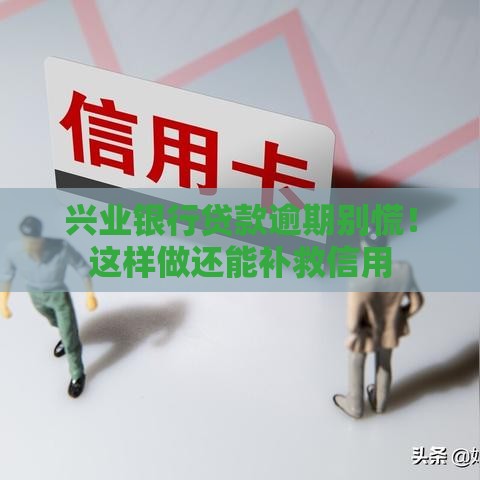 兴业银行贷款逾期别慌！这样做还能补救信用