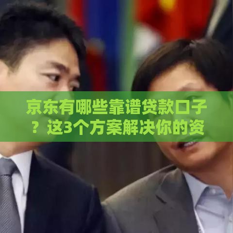 京东有哪些靠谱贷款口子？这3个方案解决你的资金难题！