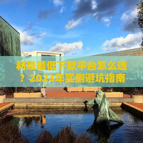 利息最低下款平台怎么选？2023年实测避坑指南