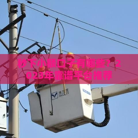 秒下小额口子有哪些？2023年靠谱平台推荐