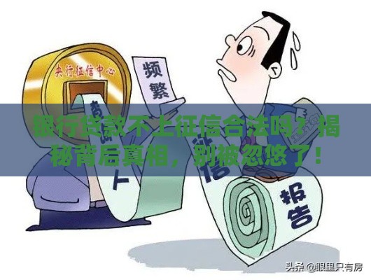 银行贷款不上征信合法吗？揭秘背后真相，别被忽悠了！