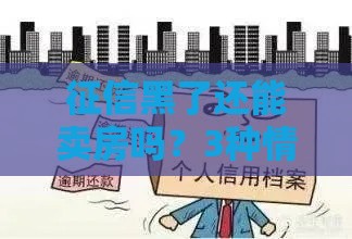 征信黑了还能卖房吗？3种情况不影响但要注意这些坑
