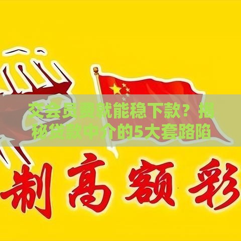 交会员费就能稳下款？揭秘贷款中介的5大套路陷阱！