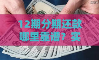 12期分期还款哪里靠谱？实测5大良心口子推荐