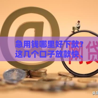 急用钱哪里好下款？这几个口子放款快、门槛低，试试看！
