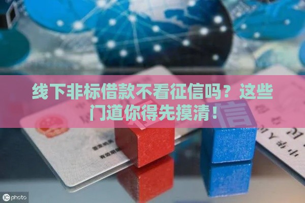 线下非标借款不看征信吗？这些门道你得先摸清！