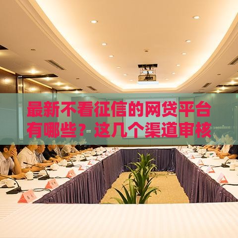 最新不看征信的网贷平台有哪些？这几个渠道审核快、门槛低！