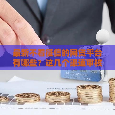 最新不看征信的网贷平台有哪些？这几个渠道审核快、门槛低！