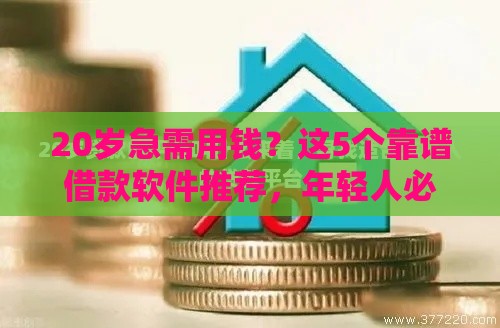 20岁急需用钱？这5个靠谱借款软件推荐，年轻人必看！