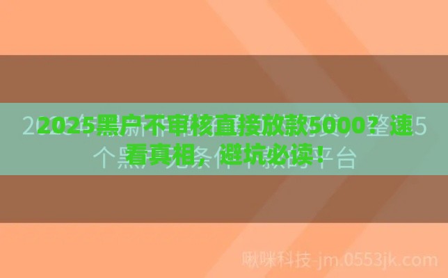 2025黑户不审核直接放款5000？速看真相，避坑必读！
