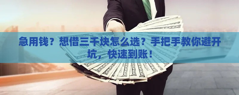 急用钱？想借三千块怎么选？手把手教你避开坑，快速到账！
