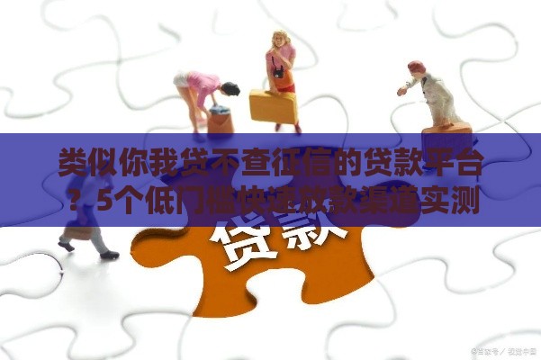 类似你我贷不查征信的贷款平台？5个低门槛快速放款渠道实测