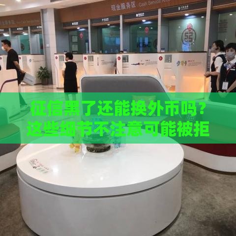 征信黑了还能换外币吗？这些细节不注意可能被拒！