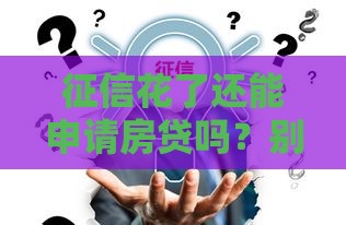 征信花了还能申请房贷吗？别慌！这几点补救方法得知道