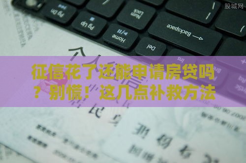 征信花了还能申请房贷吗？别慌！这几点补救方法得知道