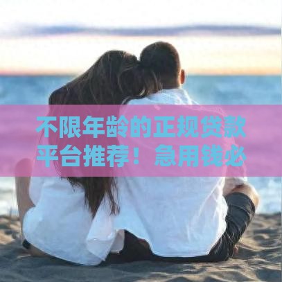 不限年龄的正规贷款平台推荐！急用钱必看这些渠道