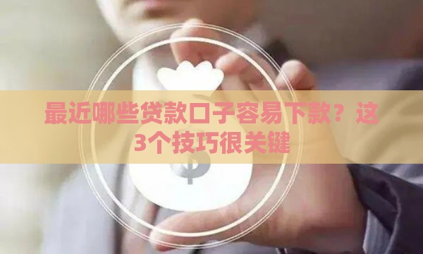 最近哪些贷款口子容易下款？这3个技巧很关键