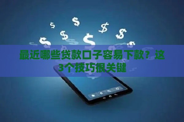 最近哪些贷款口子容易下款？这3个技巧很关键