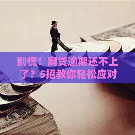 别慌！网贷逾期还不上了？5招教你轻松应对