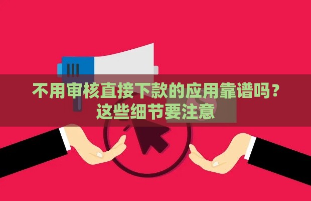 不用审核直接下款的应用靠谱吗？这些细节要注意