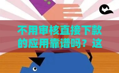 不用审核直接下款的应用靠谱吗？这些细节要注意