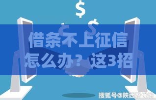 借条不上征信怎么办？这3招教你巧妙应对贷款难题