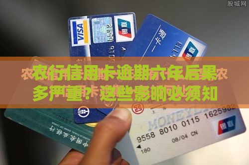 农行信用卡逾期六年后果多严重？这些影响必须知道！