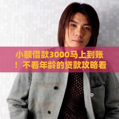 小额借款3000马上到账！不看年龄的贷款攻略看这里