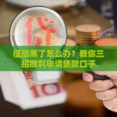征信黑了怎么办？教你三招顺利申请贷款口子