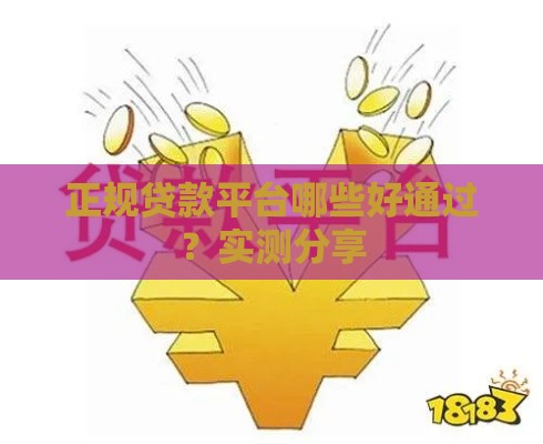 正规贷款平台哪些好通过？实测分享
