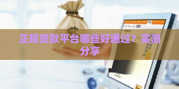 正规贷款平台哪些好通过？实测分享