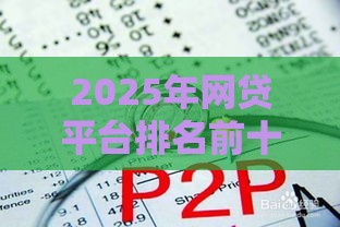 2025年网贷平台排名前十强出炉！百度百科推荐的正规靠谱平台都在这了