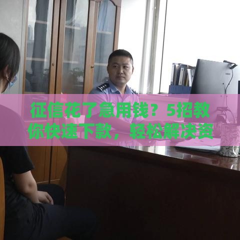 征信花了急用钱？5招教你快速下款，轻松解决资金难题！