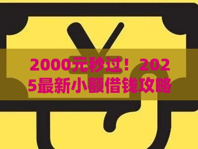 2000元秒过！2025最新小额借钱攻略，手把手教你快速到账