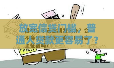 放宽信贷门槛，普通人贷款更容易了？这份攻略请收好