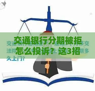 交通银行分期被拒怎么投诉？这3招最管用！