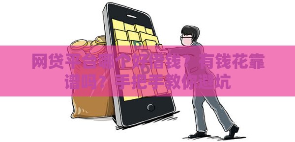 网贷平台哪个好借钱？有钱花靠谱吗？手把手教你避坑