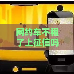 网约车不租了上征信吗？老司机告诉你真相！