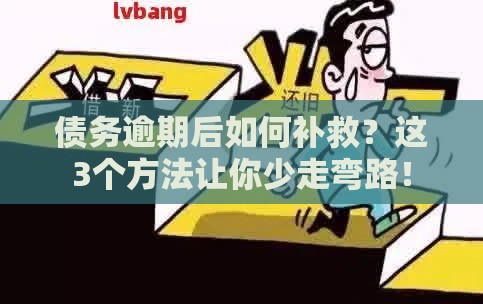 债务逾期后如何补救？这3个方法让你少走弯路！