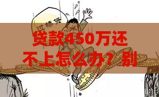 贷款450万还不上怎么办？别慌！试试这几个解决办法