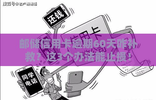 邮储信用卡逾期60天咋补救？这3个办法能止损！