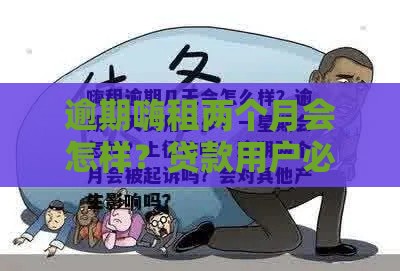 逾期嗨租两个月会怎样？贷款用户必看的补救攻略