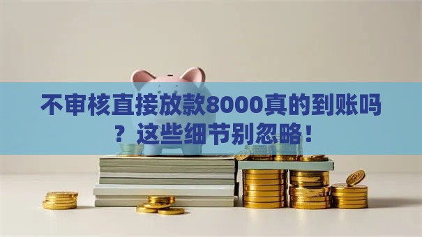 不审核直接放款8000真的到账吗？这些细节别忽略！